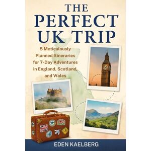 Kaelberg, Eden The Perfect UK Trip: 5 Meticulously Planned Itineraries for 7-Day Adventures in England, Scotland, and Wales Kaelberg, Eden The Perfect UK Trip: 5 Meticulously Planned Itineraries for 7-Day Adventures in England, Scotland, and Wales