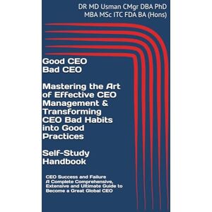 Usman CMgr DBA PhD MBA MSc ITC FDA BA Hons, DR MD Good CEO Bad CEO. Mastering the Art of Effective CEO Management & Transforming CEO Bad Habits into Good Practices Self-Study Handbook: CEO Success ... Ultimate Guide to Become a Great Global CEO Usman CMgr DBA PhD MBA MSc ITC FDA BA Hons, DR MD Good CEO Bad CEO. Mastering the Art of Effective CEO Management & Transforming CEO Bad Habits into Good Practices Self-Study Handbook: CEO Success ... Ultimate Guide to Become a Great Global CEO