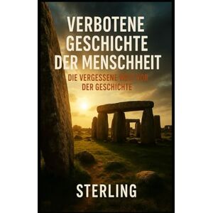 Sterling Verbotene Geschichte der Menschheit I Die vergessene Welt vor der Geschichte: Archäologische Funde, die nicht ins Weltbild passen Sterling Verbotene Geschichte der Menschheit I Die vergessene Welt vor der Geschichte: Archäologische Funde, die nicht ins Weltbild passen