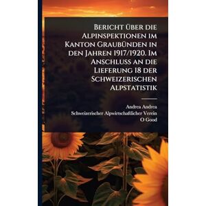 Andrea, Andrea Bericht Ã1/4ber die Alpinspektionen im Kanton GraubÃ1/4nden in den Jahren 1917/1920. Im Anschluss an die Lieferung 18 der Schweizerischen Alpstatistik Andrea, Andrea Bericht Ã1/4ber die Alpinspektionen im Kanton GraubÃ1/4nden in den Jahren 1917/1920. Im Anschluss an die Lieferung 18 der Schweizerischen Alpstatistik