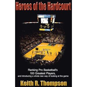 Thompson, Keith R. Heroes of the Hardcourt: Ranking Pro Basketball's 100 Greatest Players, and Introducing a Whole New Way of Looking at the Game Thompson, Keith R. Heroes of the Hardcourt: Ranking Pro Basketball's 100 Greatest Players, and Introducing a Whole New Way of Looking at the Game