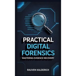 Kalderich, Rauven Practical Digital Forensics: Mastering Evidence Recovery (Practical Digital Forensics: Real-World Case Studies and Tools) Kalderich, Rauven Practical Digital Forensics: Mastering Evidence Recovery (Practical Digital Forensics: Real-World Case Studies and Tools)