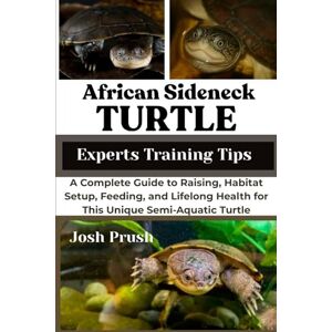 PRUSH, JOSH AFRICAN SIDENECK TURTLE: A Complete Guide to Raising, Habitat Setup, Feeding, and Lifelong Health for This Unique Semi-Aquatic Turtle PRUSH, JOSH AFRICAN SIDENECK TURTLE: A Complete Guide to Raising, Habitat Setup, Feeding, and Lifelong Health for This Unique Semi-Aquatic Turtle