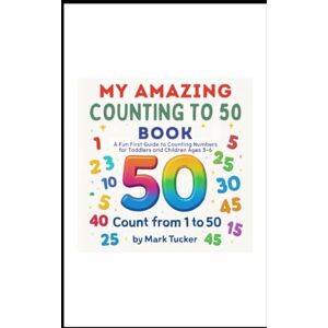 Tucker, Mark My Amazing Counting to 50 Book: A Fun First Guide to Counting Numbers for Toddlers and Children Ages 3-6 (My Amazing Learning Books) Tucker, Mark My Amazing Counting to 50 Book: A Fun First Guide to Counting Numbers for Toddlers and Children Ages 3-6 (My Amazing Learning Books)