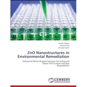 Yelpale, Arvind ZnO Nanostructures in Environmental Remediation: Advanced Metal-Doped Catalysts for Enhanced Water Purification and DyeDegradation Yelpale, Arvind ZnO Nanostructures in Environmental Remediation: Advanced Metal-Doped Catalysts for Enhanced Water Purification and DyeDegradation