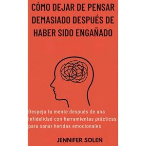Solen, Jennifer CÓMO DEJAR DE PENSAR DEMASIADO DESPUÉS DE HABER SIDO ENGAÑADO: Despeja tu mente después de una infidelidad con herramientas prácticas para sanar heridas emocionales Solen, Jennifer CÓMO DEJAR DE PENSAR DEMASIADO DESPUÉS DE HABER SIDO ENGAÑADO: Despeja tu mente después de una infidelidad con herramientas prácticas para sanar heridas emocionales