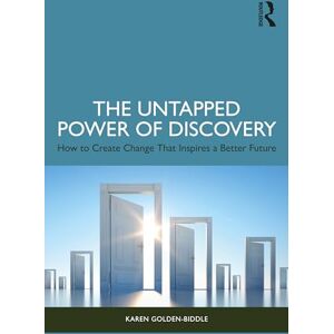 Golden-Biddle, Karen The Untapped Power of Discovery: How to Create Change That Inspires a Better Future Golden-Biddle, Karen The Untapped Power of Discovery: How to Create Change That Inspires a Better Future