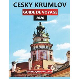 WILLIAM, MARROQUIN CESKY KRUMLOV GUIDE DE VOYAGE 2026: Explorez Český Krumlov : les principales attractions, les trésors cachés et les expériences locales en Bohême du Sud WILLIAM, MARROQUIN CESKY KRUMLOV GUIDE DE VOYAGE 2026: Explorez Český Krumlov : les principales attractions, les trésors cachés et les expériences locales en Bohême du Sud