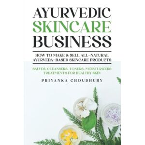 Choudhury, Priyanka Ayurvedic Skincare Business: How to Make & Sell All-Natural Ayurveda-Based Skincare Products Salves, Cleansers, Toners, Moisturizers Treatments for Healthy Skin Choudhury, Priyanka Ayurvedic Skincare Business: How to Make & Sell All-Natural Ayurveda-Based Skincare Products Salves, Cleansers, Toners, Moisturizers Treatments for Healthy Skin