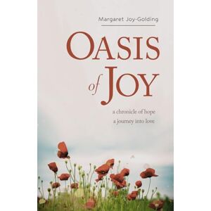 Joy-Golding, Mrs Margaret Blanche Oasis of Joy: Chronicle of Hope, Journey into Love Joy-Golding, Mrs Margaret Blanche Oasis of Joy: Chronicle of Hope, Journey into Love