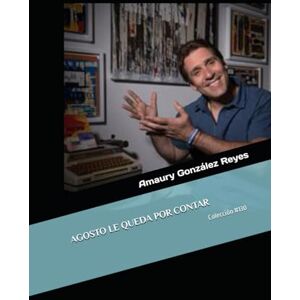 González Reyes, Amaury AGOSTO LE QUEDA POR CONTAR: Colección #130 González Reyes, Amaury AGOSTO LE QUEDA POR CONTAR: Colección #130