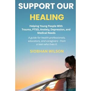 Wilson Support Our Healing: Helping Young People With Trauma, PTSD, Anxiety, Depression, and Medical Needs A guide for health professionals, educators, and caregivers from a teen who lived it. Wilson Support Our Healing: Helping Young People With Trauma, PTSD, Anxiety, Depression, and Medical Needs A guide for health professionals, educators, and caregivers from a teen who lived it.