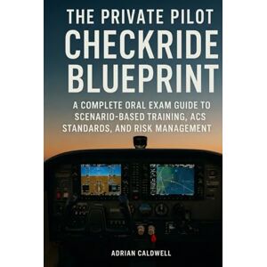 Caldwell, Adrian The Private Pilot Checkride Blueprint: A Complete Oral Exam Guide to Scenario-Based Training, ACS Standards, and Risk Management Caldwell, Adrian The Private Pilot Checkride Blueprint: A Complete Oral Exam Guide to Scenario-Based Training, ACS Standards, and Risk Management
