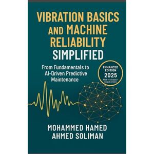 Ahmed Vibration Basics and Machine Reliability Simplified: From Fundamentals to AI-Driven Predictive Maintenance (Condition Monitoring & Predictive Maintenance Series) Ahmed Vibration Basics and Machine Reliability Simplified: From Fundamentals to AI-Driven Predictive Maintenance (Condition Monitoring & Predictive Maintenance Series)