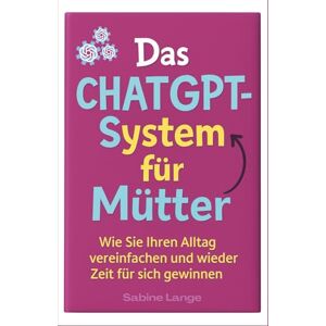 Lange, Sabine Das ChatGPT-System für Mütter: Wie Sie Ihren Alltag vereinfachen und wieder Zeit für sich gewinnen Lange, Sabine Das ChatGPT-System für Mütter: Wie Sie Ihren Alltag vereinfachen und wieder Zeit für sich gewinnen