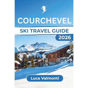 Valmonti, Luca Courchevel KI TRAVEL GUIDE: Essential Tips for a Memorable Winter Ski Trip, Featuring Top Slopes, Equipment, and Après-Ski Experiences for All Skill Levels Valmonti, Luca Courchevel KI TRAVEL GUIDE: Essential Tips for a Memorable Winter Ski Trip, Featuring Top Slopes, Equipment, and Après-Ski Experiences for All Skill Levels