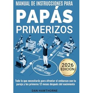 Hawthorne, Dan Manual de instrucciones para papás primerizos: Todo lo que necesitarás para afrontar el embarazo con tu pareja y los primeros 12 meses después del nacimiento Hawthorne, Dan Manual de instrucciones para papás primerizos: Todo lo que necesitarás para afrontar el embarazo con tu pareja y los primeros 12 meses después del nacimiento