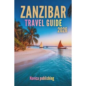 Publishing, Navica ZANZIBAR TRAVEL GUIDE 2026: A Journey Into the Island That Blends Ocean Dreams with Living History Publishing, Navica ZANZIBAR TRAVEL GUIDE 2026: A Journey Into the Island That Blends Ocean Dreams with Living History