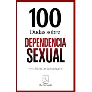 ConSexsuado, Placer 100 Dudas sobre... LA DEPENDENCIA SEXUAL: ¿Deseo o necesidad? Cuando el placer encadena (Placer ConSexsuado) ConSexsuado, Placer 100 Dudas sobre... LA DEPENDENCIA SEXUAL: ¿Deseo o necesidad? Cuando el placer encadena (Placer ConSexsuado)