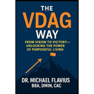 Flavius, Dr Michael The VDAG Way: From Vision To Victory Unlocking The Power of Purposeful Living Flavius, Dr Michael The VDAG Way: From Vision To Victory Unlocking The Power of Purposeful Living