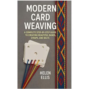 Ellis, Helen Modern Card Weaving: A Complete Step-by-Step Guide to Creating Beautiful Bands, Straps, and Belts Ellis, Helen Modern Card Weaving: A Complete Step-by-Step Guide to Creating Beautiful Bands, Straps, and Belts