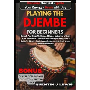 LEWIS, QUENTIN J. PLAYING THE DJEMBE FOR BEGINNERS: Unlock Your Inner Rhythm And Master Authentic African Drum Beats With Confidence — A Complete Beginner’s Guide To ... Patterns, And Spirit-Lifting Performance Flow LEWIS, QUENTIN J. PLAYING THE DJEMBE FOR BEGINNERS: Unlock Your Inner Rhythm And Master Authentic African Drum Beats With Confidence — A Complete Beginner’s Guide To ... Patterns, And Spirit-Lifting Performance Flow