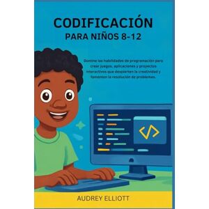Elliott, Audrey CODIFICACIÓN PARA NIÑOS 8-12: Domine las habilidades de programación para crear juegos, aplicaciones y proyectos interactivos que despierten la creatividad y fomenten la resolución de problemas. Elliott, Audrey CODIFICACIÓN PARA NIÑOS 8-12: Domine las habilidades de programación para crear juegos, aplicaciones y proyectos interactivos que despierten la creatividad y fomenten la resolución de problemas.