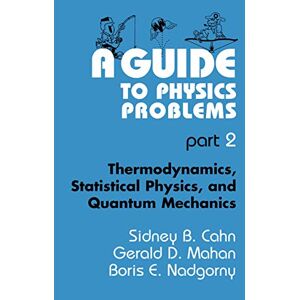 Cahn, Sidney B. A Guide to Physics Problems: Part 2: Thermodynamics, Statistical Physics, and Quantum Mechanics (Language of Science) Cahn, Sidney B. A Guide to Physics Problems: Part 2: Thermodynamics, Statistical Physics, and Quantum Mechanics (Language of Science)