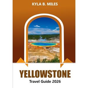 Miles, Kyla B. Yellowstone Travel Guide 2026: Explore America's Iconic National Park, Must-See Attractions, Wildlife Adventures, Hiking Trails and Practical Tips Miles, Kyla B. Yellowstone Travel Guide 2026: Explore America's Iconic National Park, Must-See Attractions, Wildlife Adventures, Hiking Trails and Practical Tips