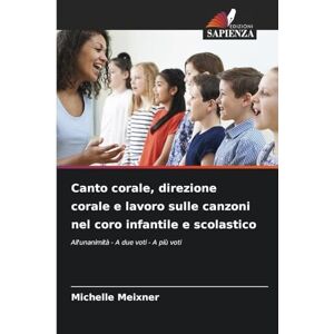 Meixner, Michelle Canto corale, direzione corale e lavoro sulle canzoni nel coro infantile e scolastico: All'unanimità A due voti A più voti Meixner, Michelle Canto corale, direzione corale e lavoro sulle canzoni nel coro infantile e scolastico: All'unanimità A due voti A più voti