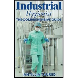 Taured, Antillia Industrial Hygienist The Comprehensive Guide: Unlocking Expertise in Workplace Safety, Risk Management, and Health Solutions Taured, Antillia Industrial Hygienist The Comprehensive Guide: Unlocking Expertise in Workplace Safety, Risk Management, and Health Solutions