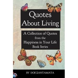 Zantamata, Doe Quotes About Living: Quotes from the Happiness in Your Life Book Series Zantamata, Doe Quotes About Living: Quotes from the Happiness in Your Life Book Series