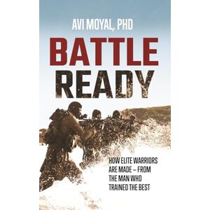 Moyal, Avi Battle Ready: How Elite Warriors Are Made From the Man Who Trained the Best Moyal, Avi Battle Ready: How Elite Warriors Are Made From the Man Who Trained the Best