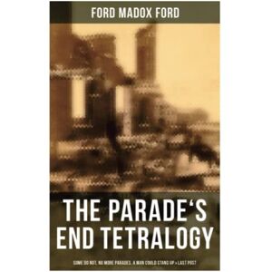 Ford, Ford Madox The Parade's End Tetralogy: Some Do Not, No More Parades, A Man Could Stand Up & Last Post Ford, Ford Madox The Parade's End Tetralogy: Some Do Not, No More Parades, A Man Could Stand Up & Last Post