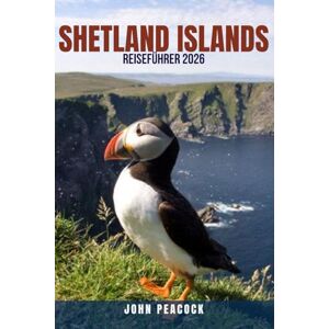 PEACOCK, JOHN SHETLAND ISLANDS REISEFÜHRER 2026: Entdecken Sie Schottlands abgelegene nördliche Inseln mit kleinem Budget – Komplette Reiserouten, sehenswerte ... die beste Reisezeit und Spartipps für PEACOCK, JOHN SHETLAND ISLANDS REISEFÜHRER 2026: Entdecken Sie Schottlands abgelegene nördliche Inseln mit kleinem Budget – Komplette Reiserouten, sehenswerte ... die beste Reisezeit und Spartipps für