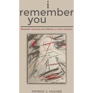 Hughes, Patrick J I Remember You: Between memory and silence, a voice remains. Hughes, Patrick J I Remember You: Between memory and silence, a voice remains.