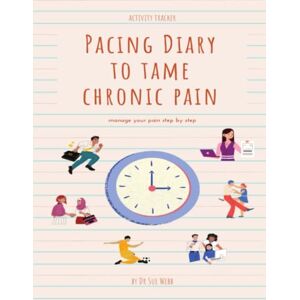 Webb, Dr Sue Pacing Diary to Tame Chronic Pain: manage your pain step by step Webb, Dr Sue Pacing Diary to Tame Chronic Pain: manage your pain step by step
