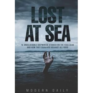 Press, Modern Daily Lost at Sea: 10 Unbelievable Shipwreck Stories on the High Seas and How They Survived Against All Odds (Tales of Survival and Courage) Press, Modern Daily Lost at Sea: 10 Unbelievable Shipwreck Stories on the High Seas and How They Survived Against All Odds (Tales of Survival and Courage)