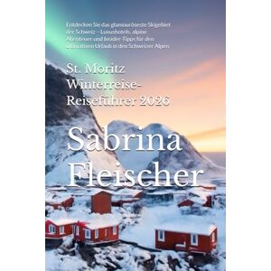 Fleischer, Sabrina St. Moritz Winterreise-Reiseführer 2026: Entdecken Sie das glamouröseste Skigebiet der Schweiz – Luxushotels, alpine Abenteuer und Insider-Tipps für den ultimativen Urlaub in den Schweizer Alpen Fleischer, Sabrina St. Moritz Winterreise-Reiseführer 2026: Entdecken Sie das glamouröseste Skigebiet der Schweiz – Luxushotels, alpine Abenteuer und Insider-Tipps für den ultimativen Urlaub in den Schweizer Alpen