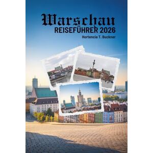 Buckner, Hortencia T. WARSCHAU REISEFÜHRER 2026: Entdecken Sie das Herz der polnischen Hauptstadt ganz einfach Buckner, Hortencia T. WARSCHAU REISEFÜHRER 2026: Entdecken Sie das Herz der polnischen Hauptstadt ganz einfach