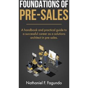 Fagundo, Mr Nathaniel F Foundations of Pre-Sales: A handbook and practical guide to a successful career as a solutions architect in pre-sales Fagundo, Mr Nathaniel F Foundations of Pre-Sales: A handbook and practical guide to a successful career as a solutions architect in pre-sales
