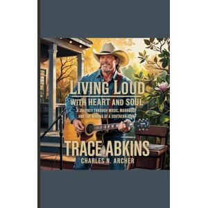 N. Archer, Charles TRACE ADKINS BIOGRAPHY: Living Loud with Heart and Soul — A Journey Through Music, Manhood, and the Making of a Southern Icon N. Archer, Charles TRACE ADKINS BIOGRAPHY: Living Loud with Heart and Soul — A Journey Through Music, Manhood, and the Making of a Southern Icon
