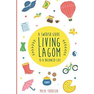 Thoresen, Maya Living Lagom: A Swedish Guide to a Balanced Life (Hygge and Lagom) Thoresen, Maya Living Lagom: A Swedish Guide to a Balanced Life (Hygge and Lagom)
