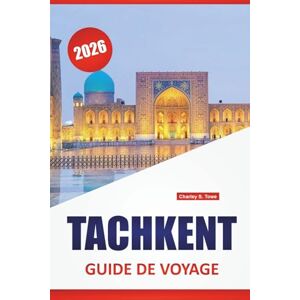 Towe, Charley S. TACHKENT GUIDE DE VOYAGE 2026: Découvrez les principales attractions, les joyaux cachés, la cuisine locale et les sites culturels d'Asie centrale Towe, Charley S. TACHKENT GUIDE DE VOYAGE 2026: Découvrez les principales attractions, les joyaux cachés, la cuisine locale et les sites culturels d'Asie centrale