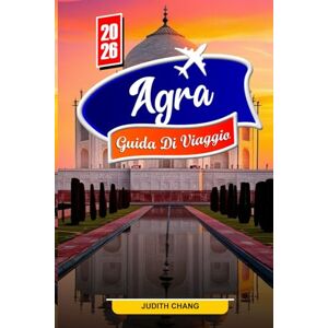 Chang, Judith AGRA GUIDA DI VIAGGIO 2026: Esplora il Taj Mahal, il patrimonio Mughal e le meraviglie architettoniche Chang, Judith AGRA GUIDA DI VIAGGIO 2026: Esplora il Taj Mahal, il patrimonio Mughal e le meraviglie architettoniche