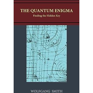 Smith, Wolfgang The Quantum Enigma: Finding the Hidden Key Smith, Wolfgang The Quantum Enigma: Finding the Hidden Key