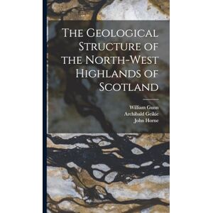 Geikie, Archibald The Geological Structure of the North-West Highlands of Scotland Geikie, Archibald The Geological Structure of the North-West Highlands of Scotland