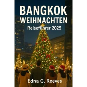 Reeves, Edna G. BANGKOK WEIHNACHTEN Reiseführer 2025: Ihr ultimativer Weihnachtsurlaub bei warmem Wetter – Festliche Veranstaltungen, Flusskreuzfahrten, Straßenmärkte und Insidertipps Reeves, Edna G. BANGKOK WEIHNACHTEN Reiseführer 2025: Ihr ultimativer Weihnachtsurlaub bei warmem Wetter – Festliche Veranstaltungen, Flusskreuzfahrten, Straßenmärkte und Insidertipps