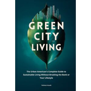 Blake, Thomas GREEN CITY LIVING: The Urban American's Complete Guide to Sustainable Living Without Breaking the Bank or Your Lifestyle Blake, Thomas GREEN CITY LIVING: The Urban American's Complete Guide to Sustainable Living Without Breaking the Bank or Your Lifestyle