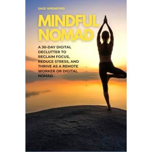 Wrenford, Sage Mindful Nomad: A 30-Day Digital Declutter to Reclaim Focus, Reduce Stress, and Thrive as a Remote Worker or Digital Nomad Wrenford, Sage Mindful Nomad: A 30-Day Digital Declutter to Reclaim Focus, Reduce Stress, and Thrive as a Remote Worker or Digital Nomad